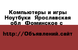 Компьютеры и игры Ноутбуки. Ярославская обл.,Фоминское с.